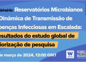 Imagem em fundo azul com texto escrito Webinário: Reservatórios Microbianos e Dinâmica de Transmissáo de Doenças Infecciosas em Escalada: Resultados do estudo global de priorização de pesquisa. 6 de março de 2024, 13:00 GMT